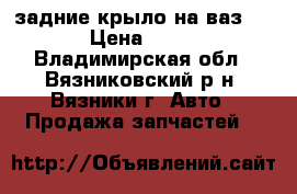 задние крыло на ваз 2110 › Цена ­ 2 800 - Владимирская обл., Вязниковский р-н, Вязники г. Авто » Продажа запчастей   